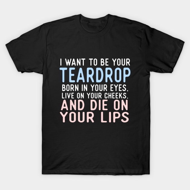 I Want To Be Your Teardrop. Born In Your Eyes, Live On Your Cheeks, And Die On Your Lips. T-Shirt by VintageArtwork